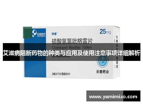 艾滋病阻断药物的种类与应用及使用注意事项详细解析