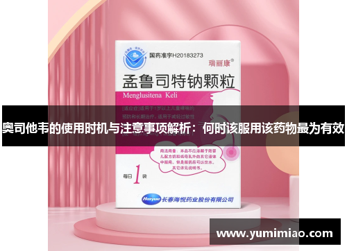 奥司他韦的使用时机与注意事项解析：何时该服用该药物最为有效