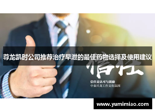 尊龙凯时公司推荐治疗早泄的最佳药物选择及使用建议