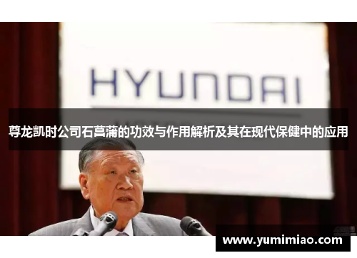 尊龙凯时公司石菖蒲的功效与作用解析及其在现代保健中的应用