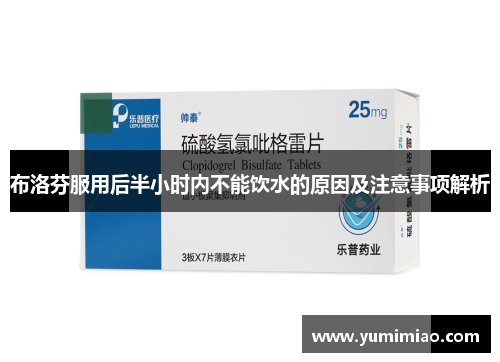 布洛芬服用后半小时内不能饮水的原因及注意事项解析
