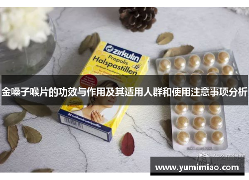金嗓子喉片的功效与作用及其适用人群和使用注意事项分析